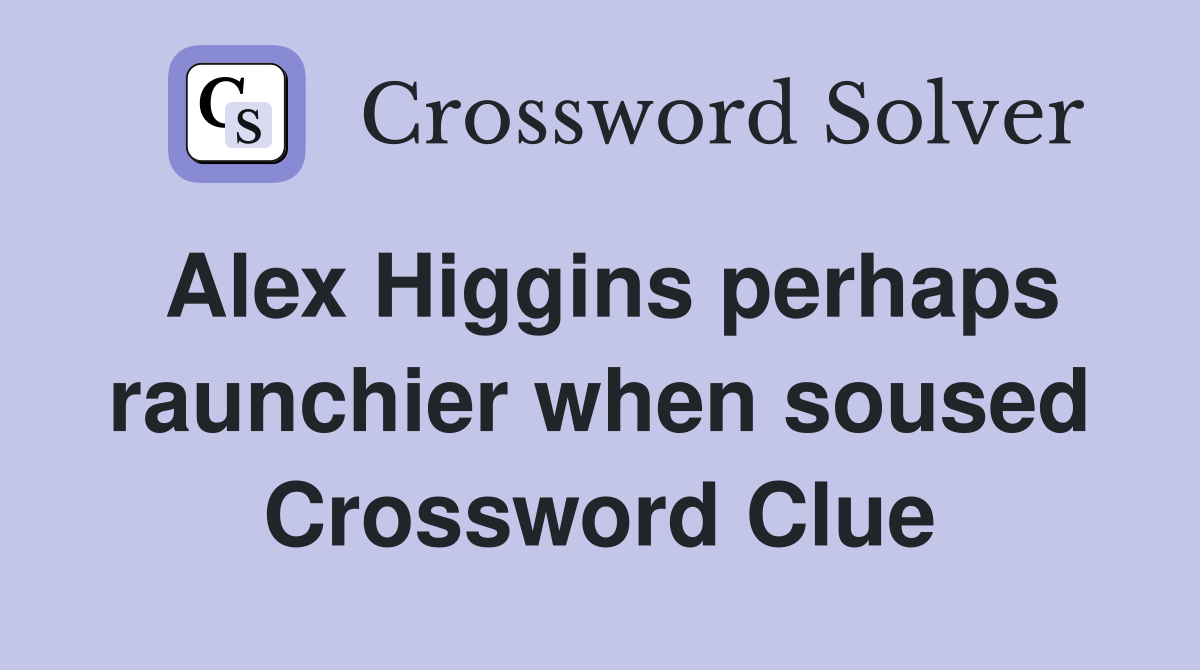 Alex Higgins perhaps raunchier when soused Crossword Clue