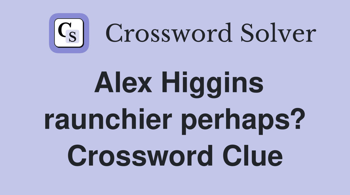 Alex Higgins raunchier perhaps? Crossword Clue