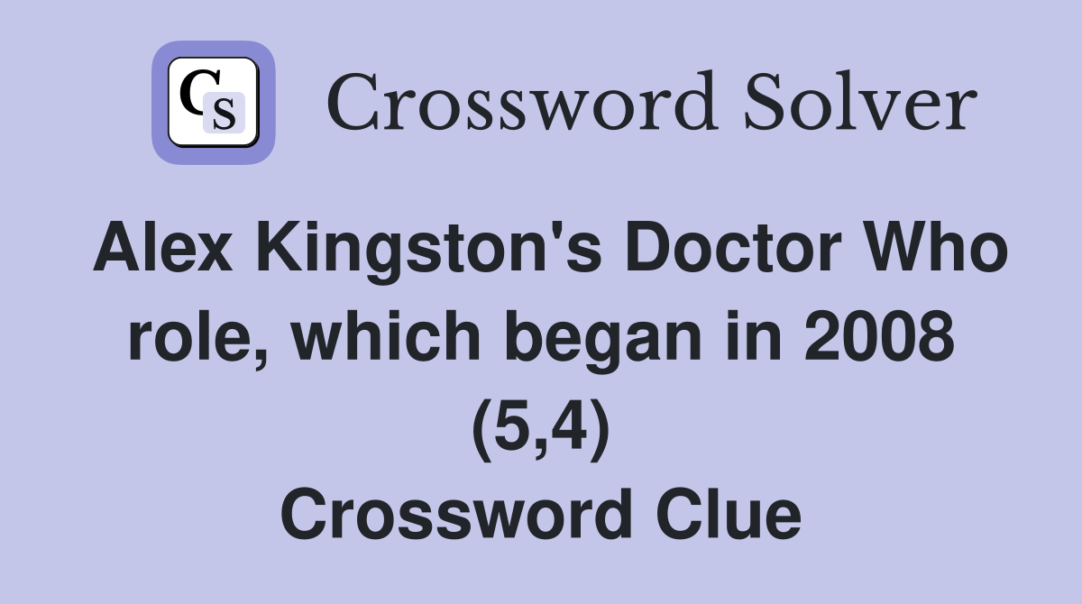 Alex Kingston's Doctor Who role, which began in 2008 (5,4) Crossword Clue