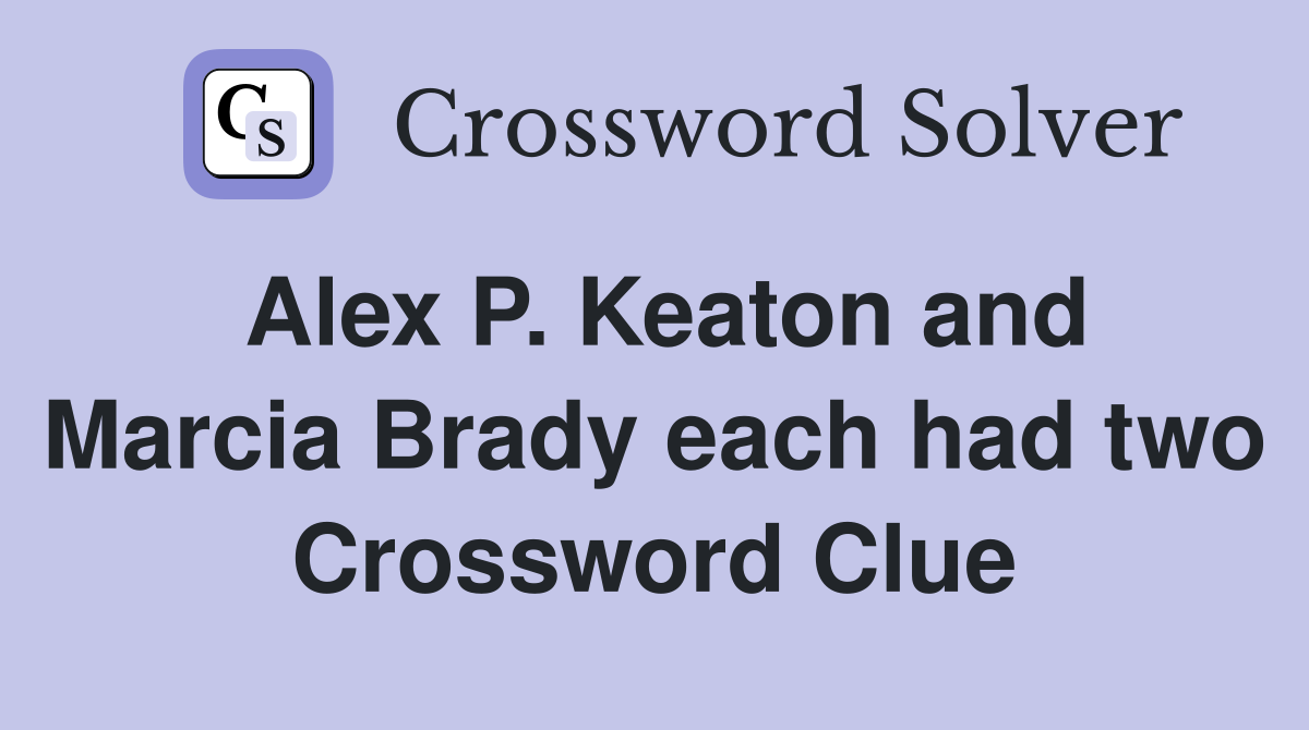 Alex P. Keaton and Marcia Brady each had two Crossword Clue