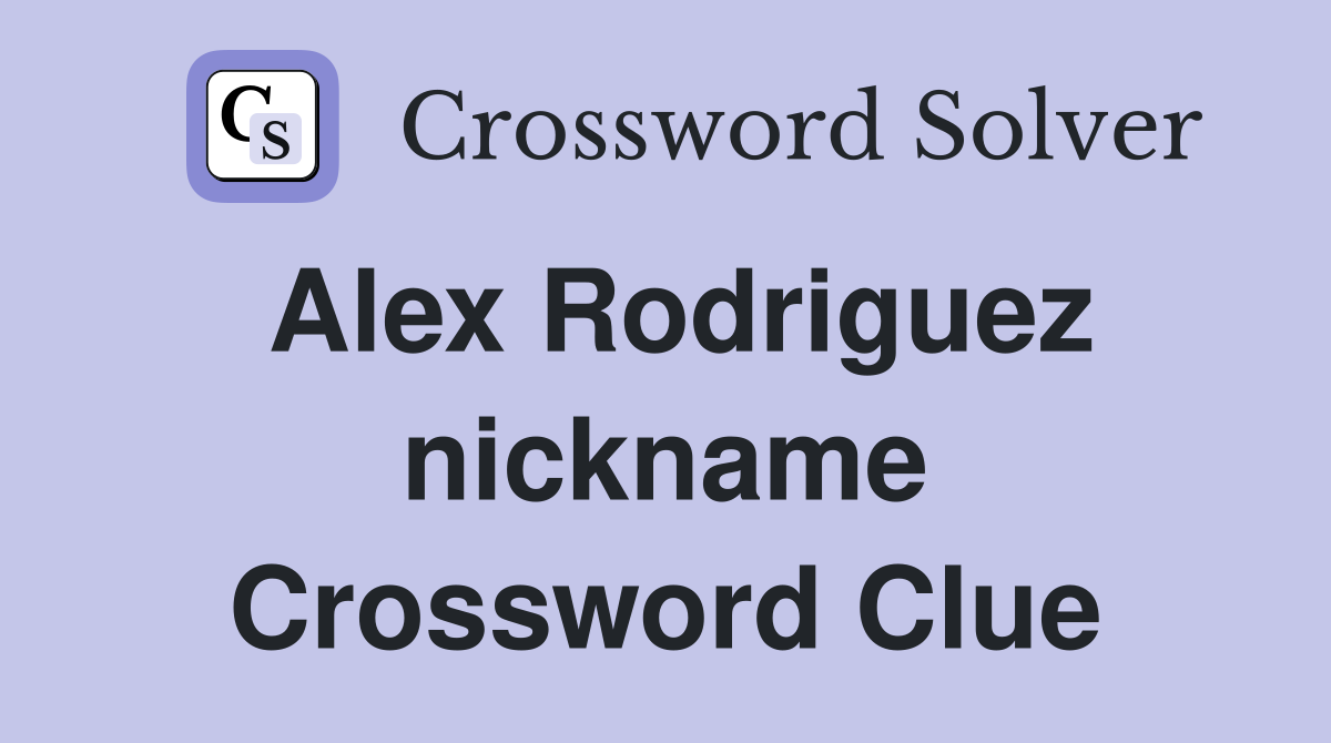 Alex Rodriguez nickname Crossword Clue
