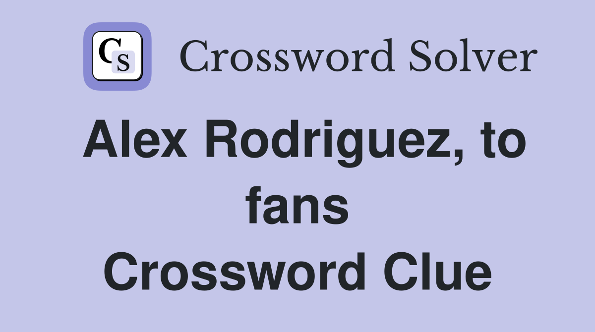 Alex Rodriguez, to fans Crossword Clue