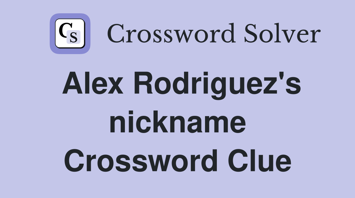 Alex Rodriguez's nickname Crossword Clue