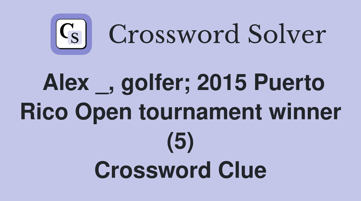 Alex _, golfer; 2015 Puerto Rico Open tournament winner (5) Crossword Clue