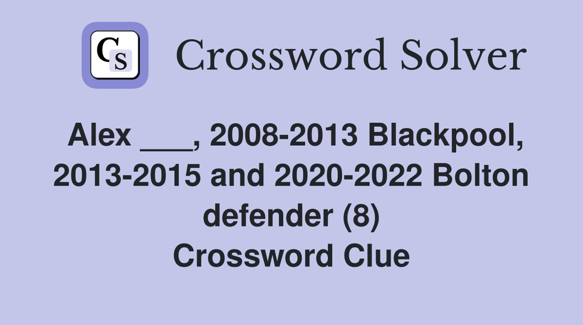 Alex ___, 2008-2013 Blackpool, 2013-2015 and 2020-2022 Bolton defender (8) Crossword Clue
