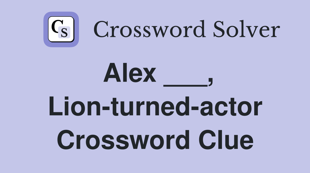 Alex ___, Lion-turned-actor Crossword Clue