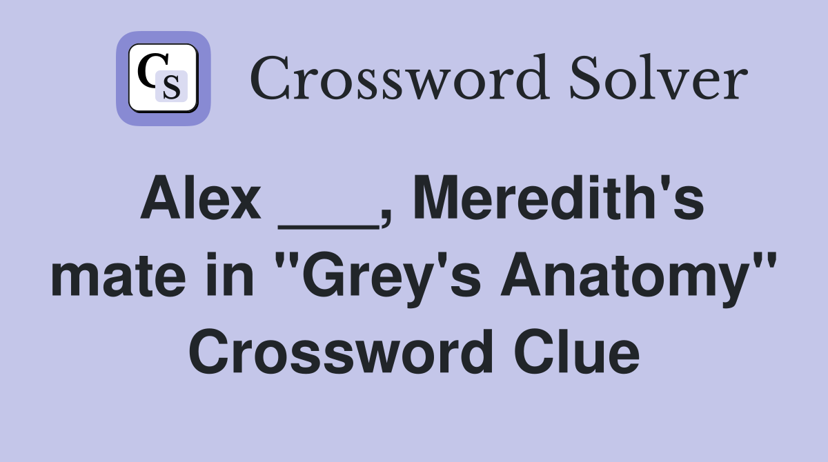Alex ___, Meredith's mate in "Grey's Anatomy" Crossword Clue
