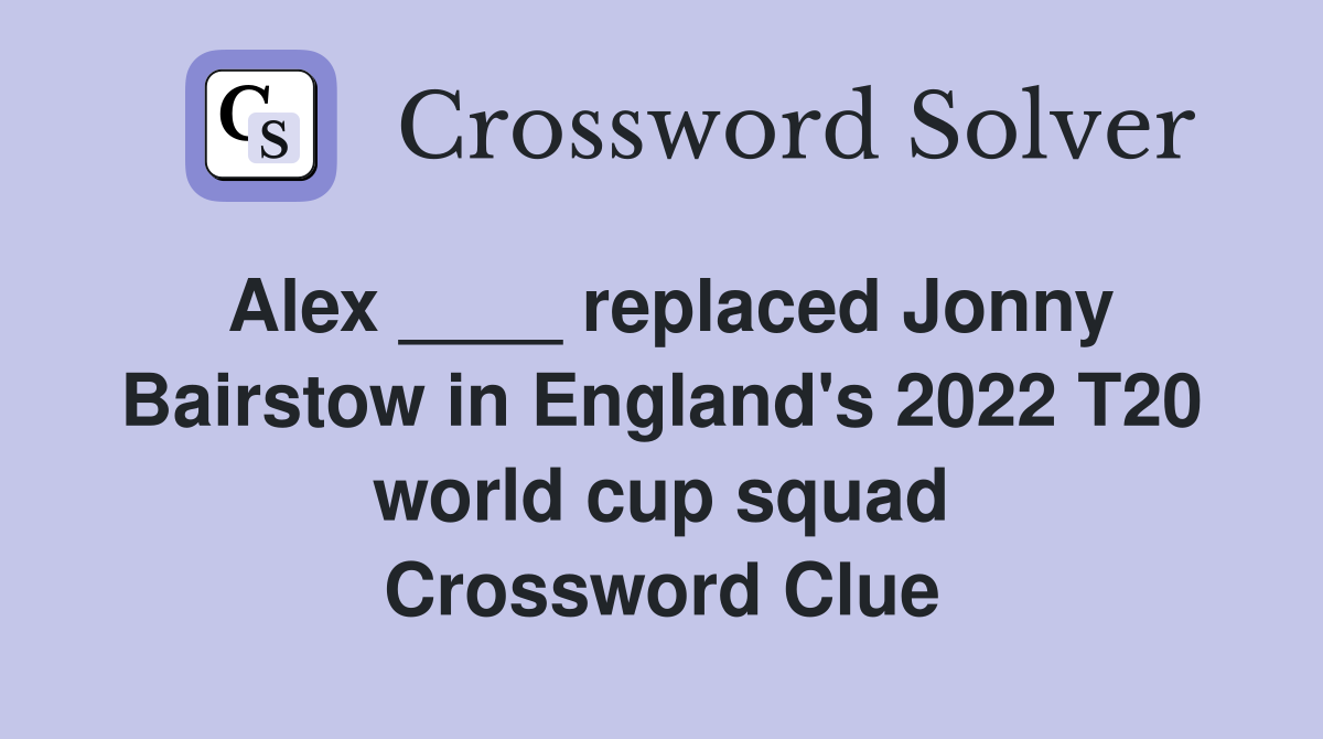 Alex ____ replaced Jonny Bairstow in England's 2022 T20 world cup squad Crossword Clue