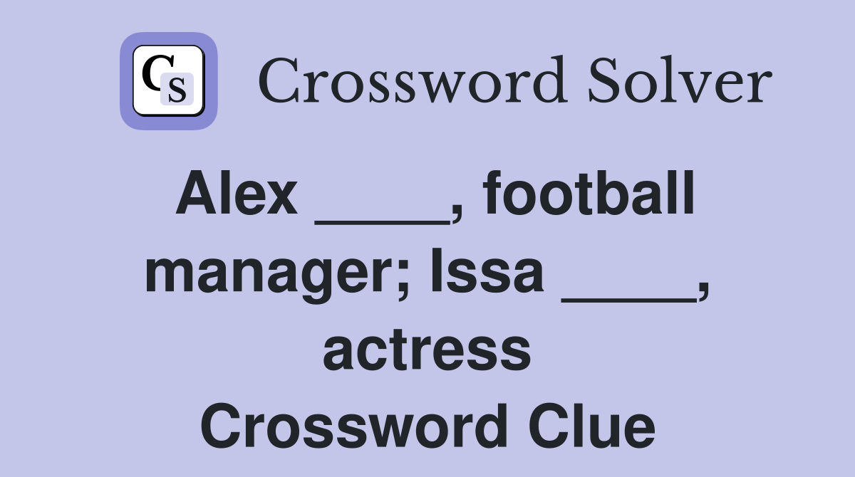 Alex ____, football manager; Issa ____, actress Crossword Clue