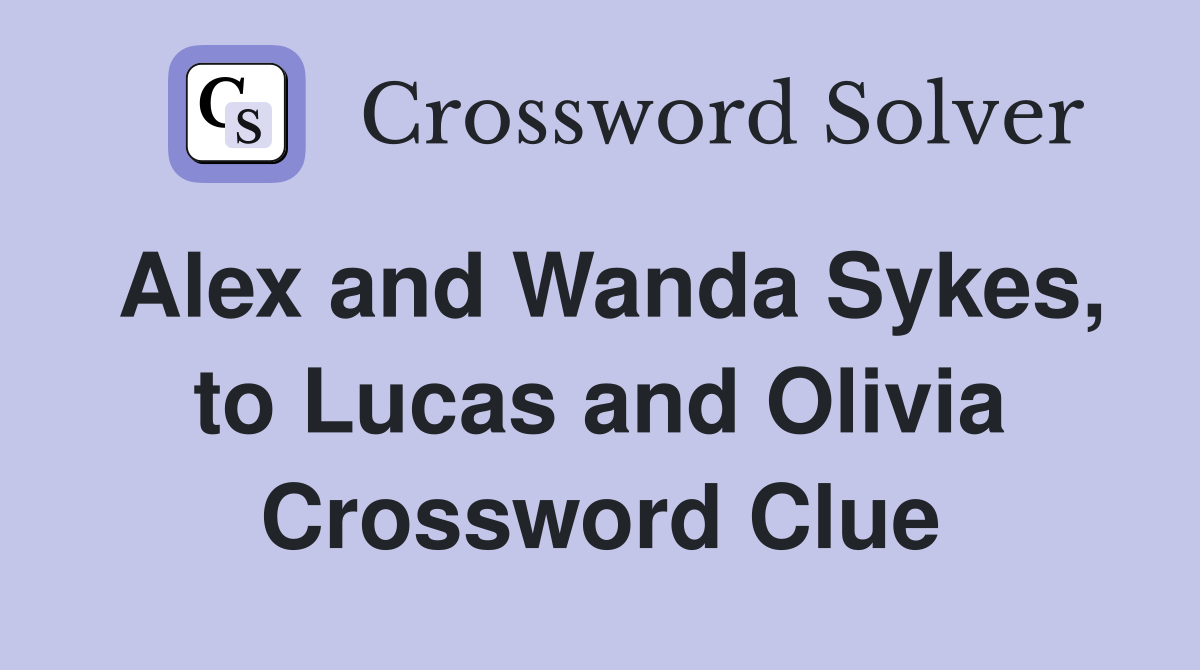 Alex and Wanda Sykes, to Lucas and Olivia Crossword Clue