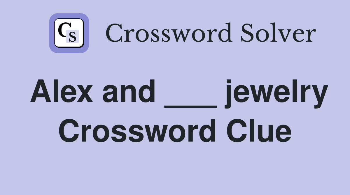 Alex and ___ jewelry Crossword Clue