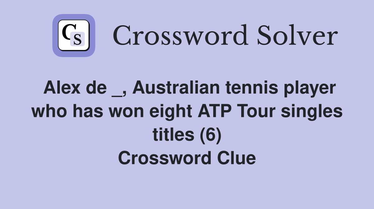 Alex de _, Australian tennis player who has won eight ATP Tour singles titles (6) Crossword Clue