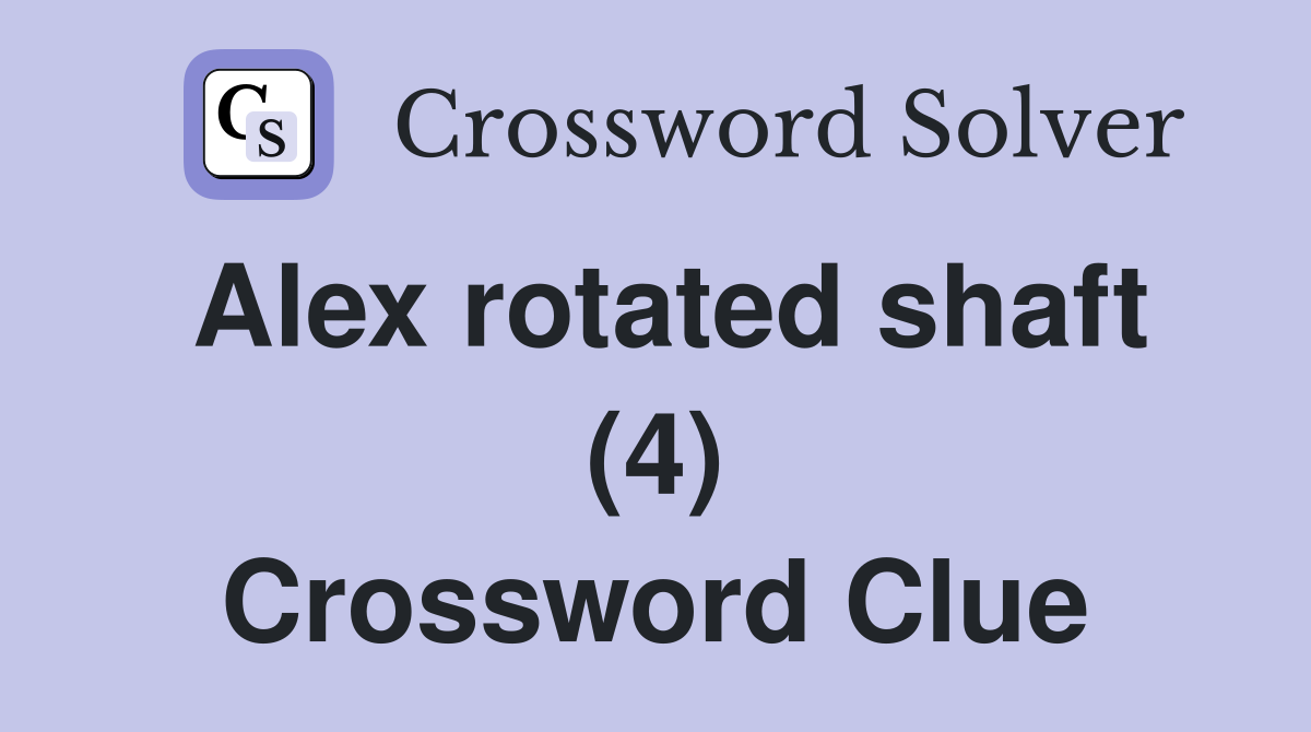 Alex rotated shaft (4) Crossword Clue