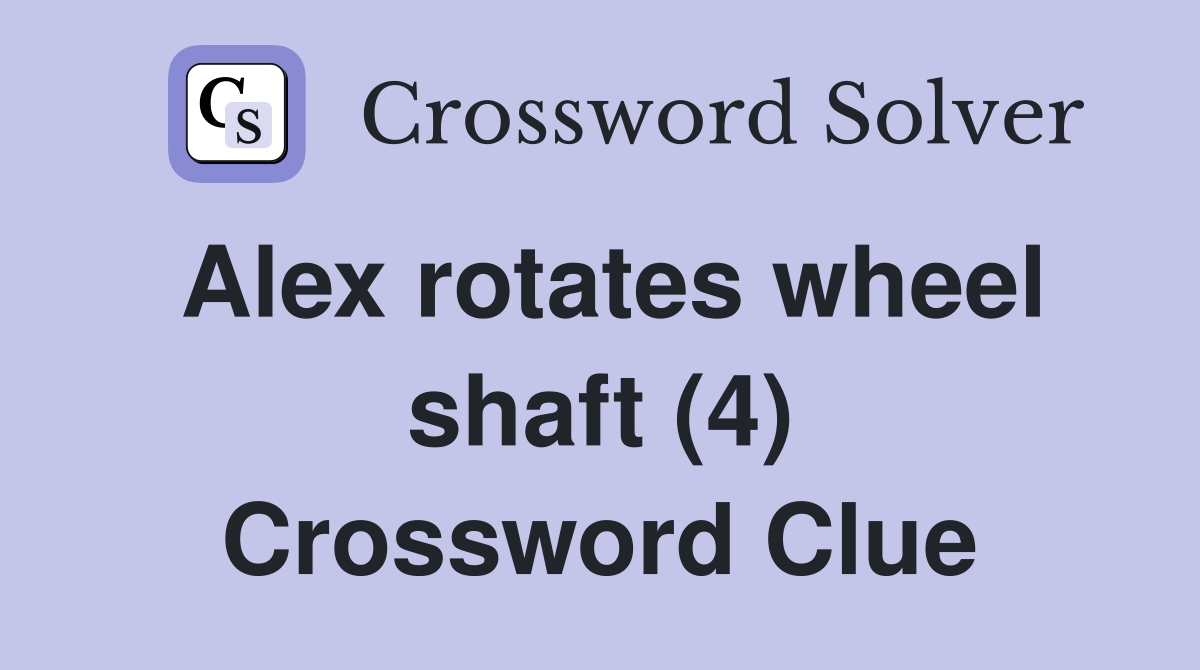Alex rotates wheel shaft (4) Crossword Clue
