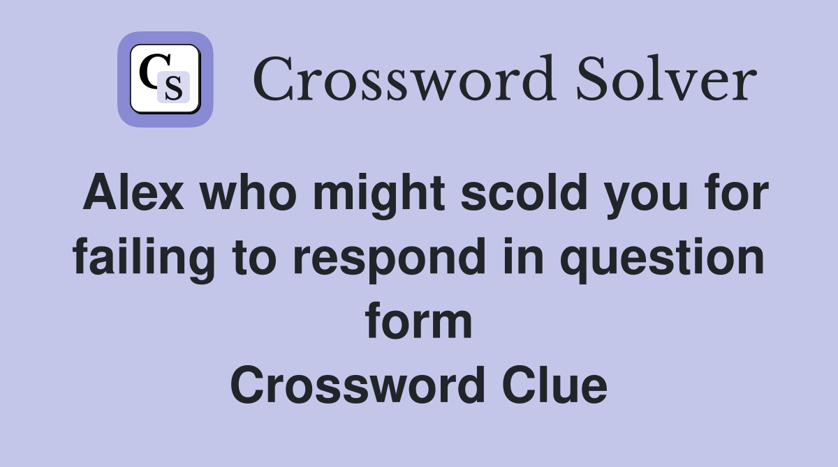 Alex who might scold you for failing to respond in question form Crossword Clue
