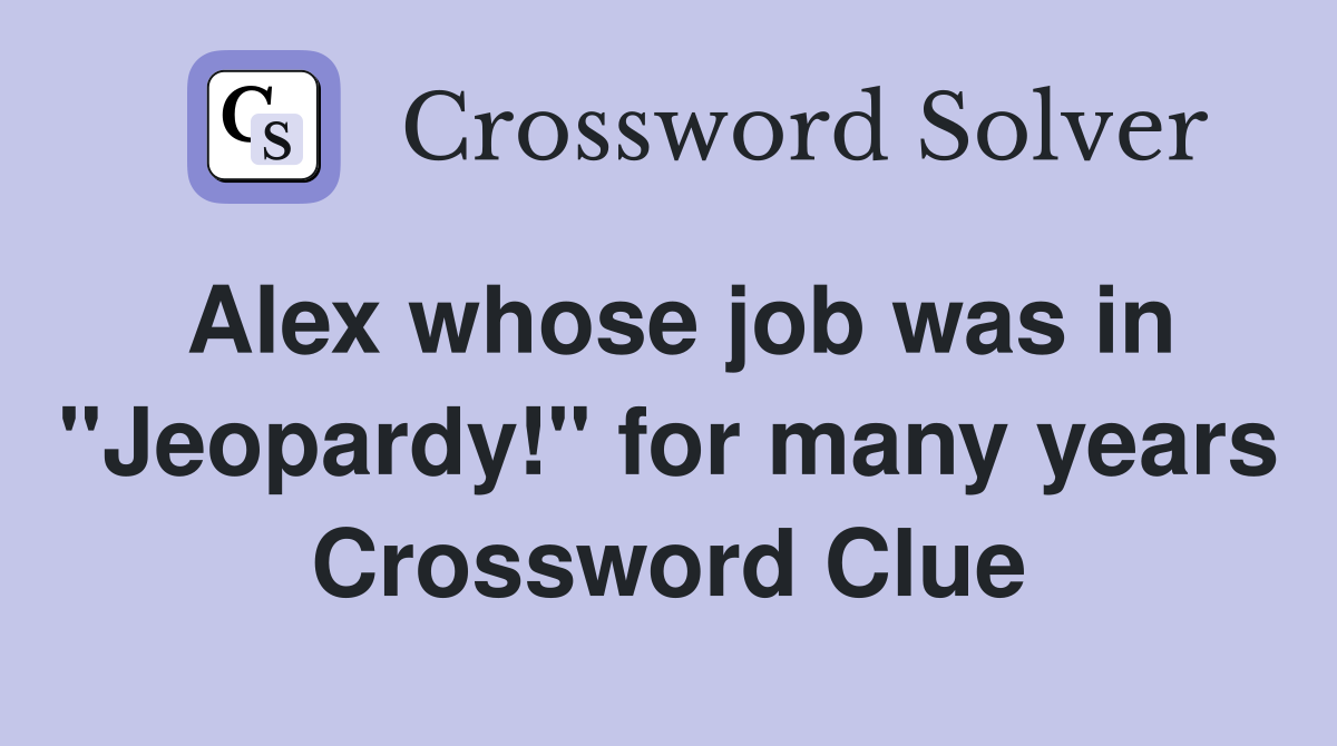 Alex whose job was in "Jeopardy!" for many years Crossword Clue