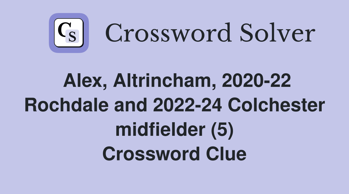 Alex, Altrincham, 2020-22 Rochdale and 2022-24 Colchester midfielder (5) Crossword Clue