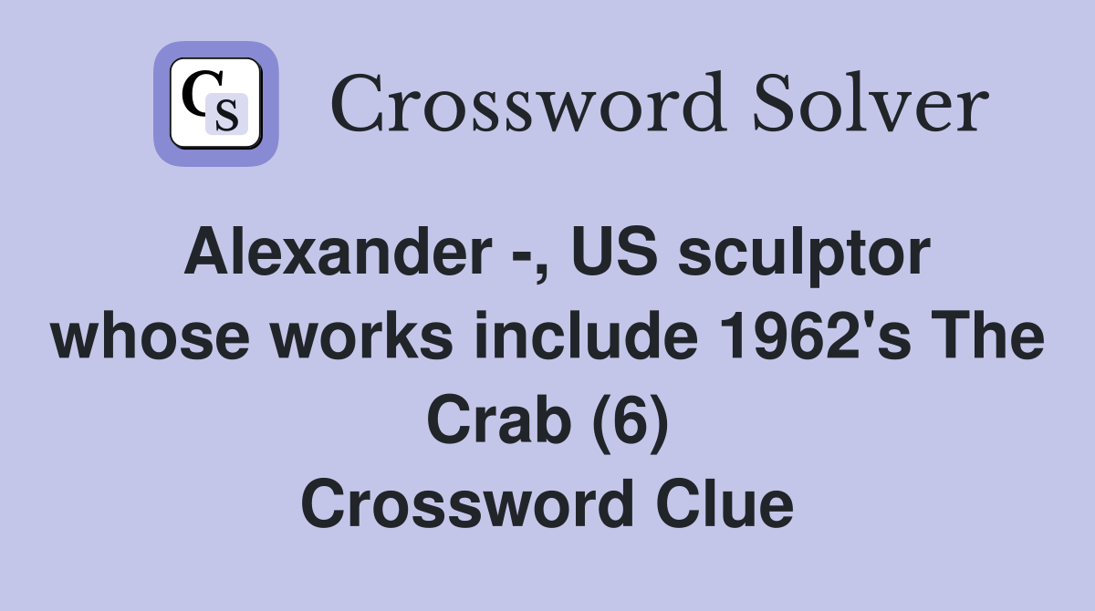 Alexander -, US sculptor whose works include 1962's The Crab (6) Crossword Clue