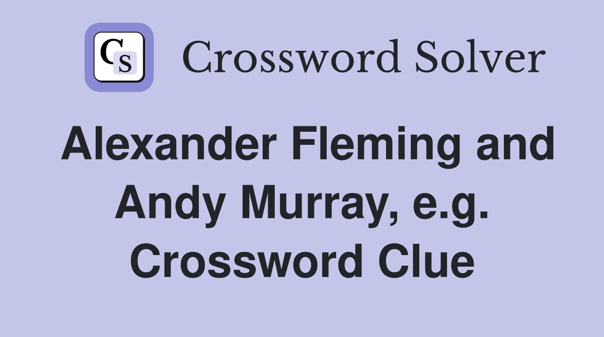 Alexander Fleming and Andy Murray, e.g. Crossword Clue