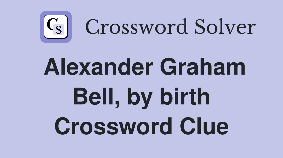 Alexander Graham Bell, by birth Crossword Clue