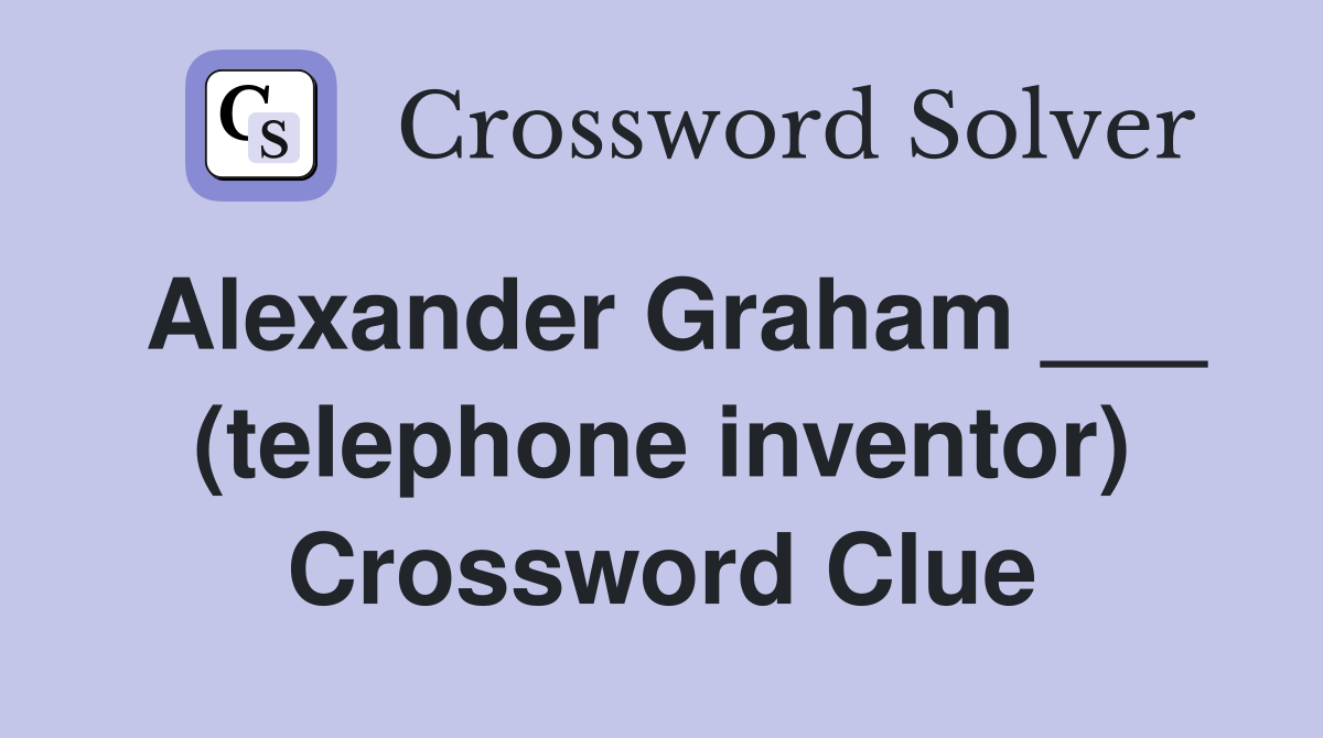 Alexander Graham ___ (telephone inventor) Crossword Clue