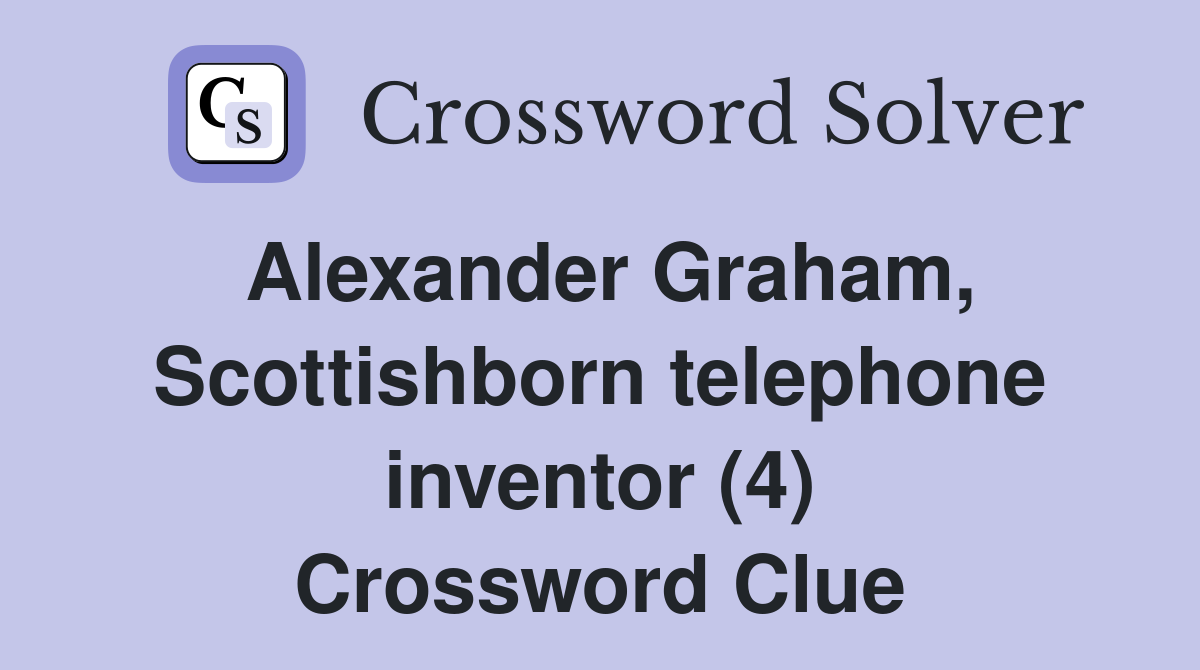 Alexander Graham, Scottishborn telephone inventor (4) Crossword Clue