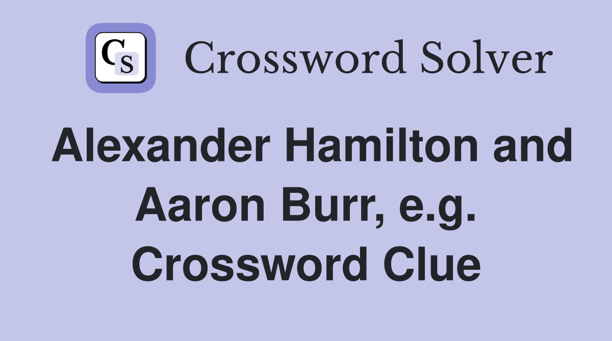 Alexander Hamilton and Aaron Burr, e.g. Crossword Clue