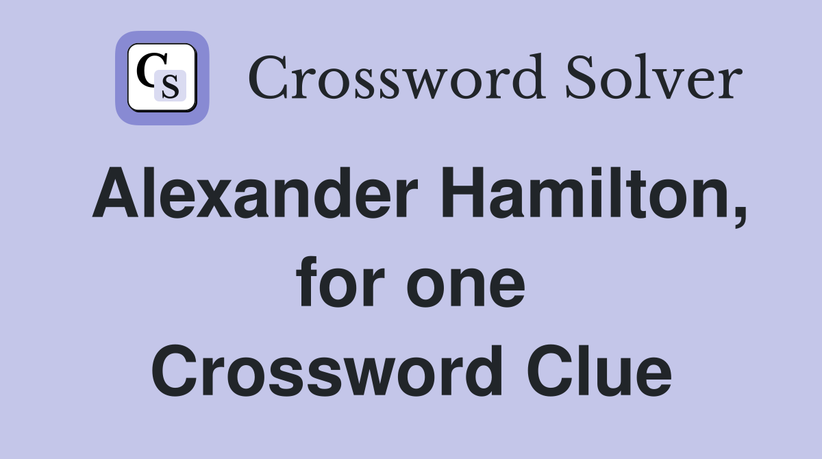 Alexander Hamilton, for one Crossword Clue