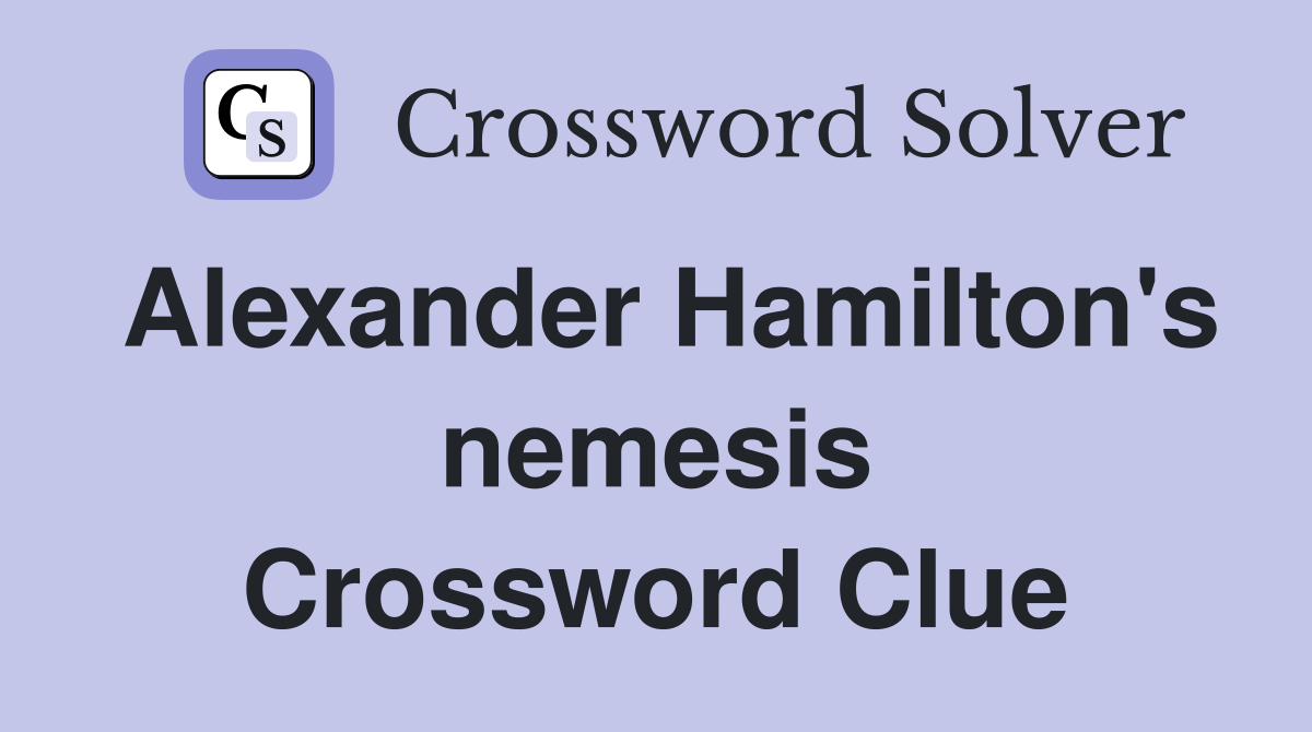 Alexander Hamilton's nemesis Crossword Clue