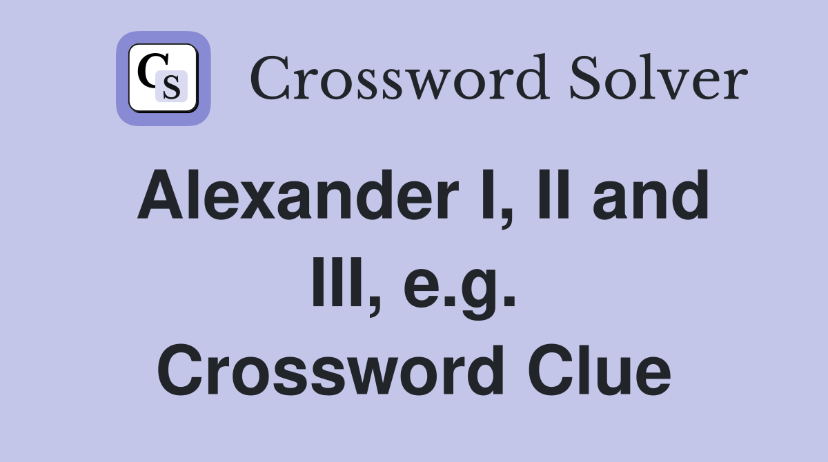 Alexander I, II and III, e.g. Crossword Clue