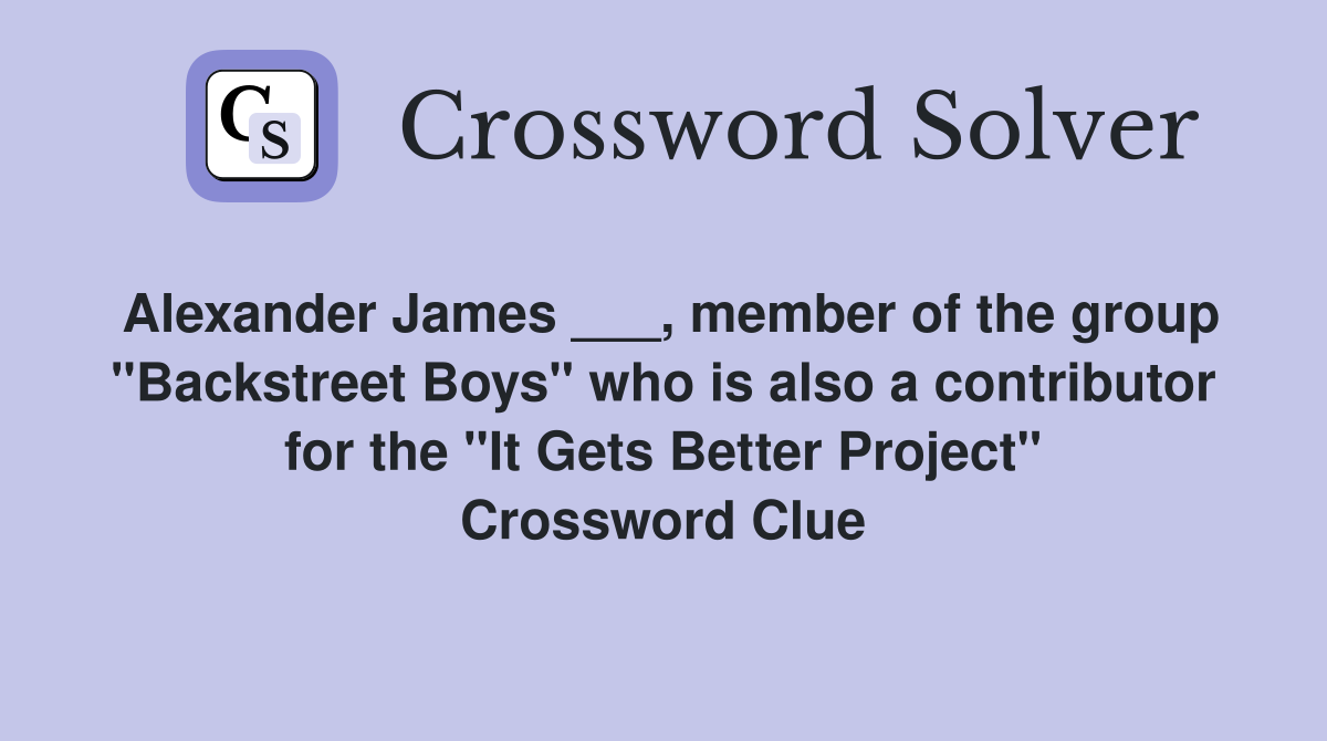 Alexander James ___, member of the group "Backstreet Boys" who is also a contributor for the "It Gets Better Project" Crossword Clue
