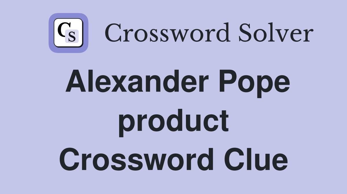 Alexander Pope product Crossword Clue