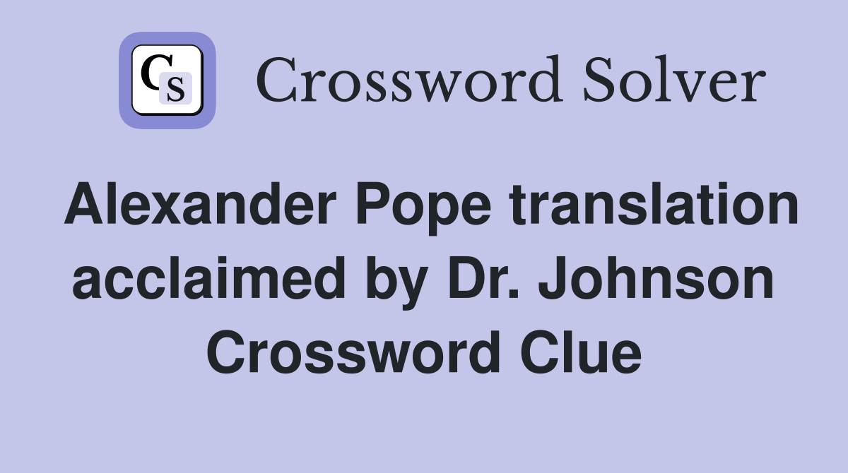 Alexander Pope translation acclaimed by Dr. Johnson Crossword Clue
