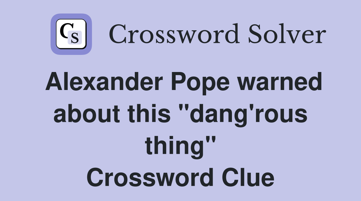Alexander Pope warned about this "dang'rous thing" Crossword Clue