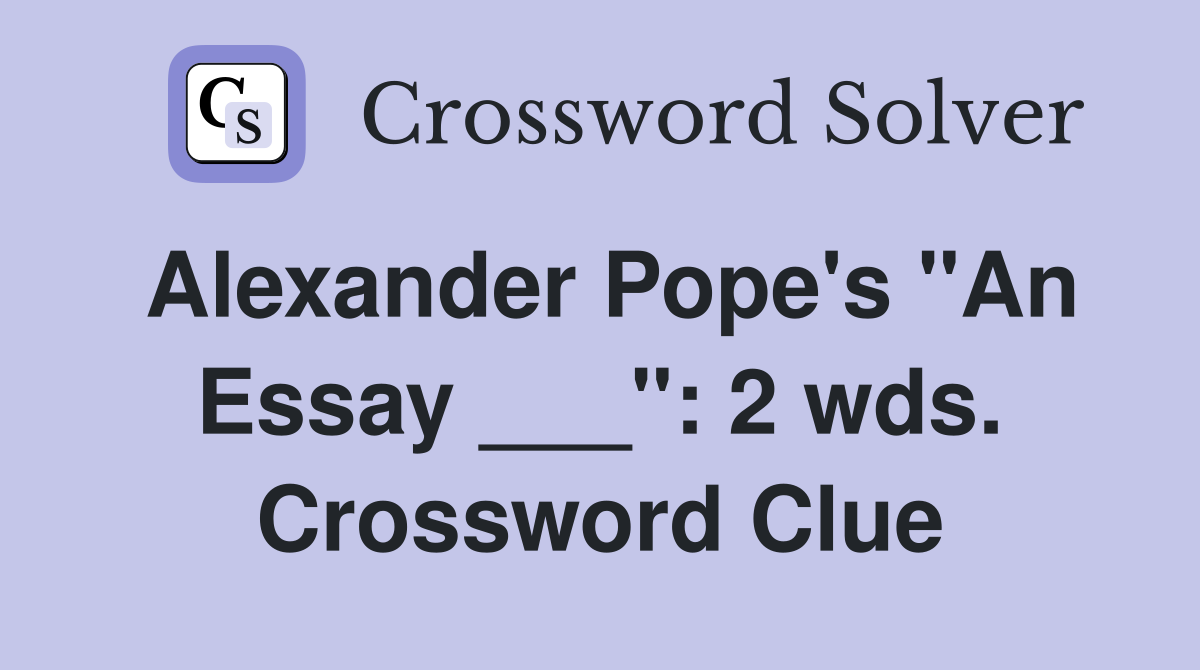 Alexander Pope's "An Essay ___": 2 wds. Crossword Clue