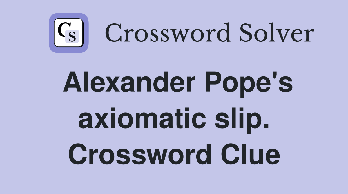 Alexander Pope's axiomatic slip. Crossword Clue