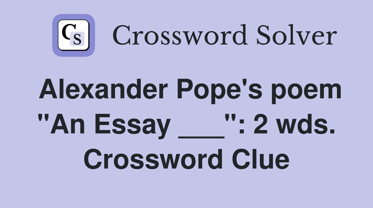 Alexander Pope's poem "An Essay ___": 2 wds. Crossword Clue