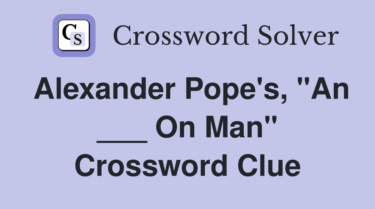 Alexander Pope's, "An ___ On Man" Crossword Clue