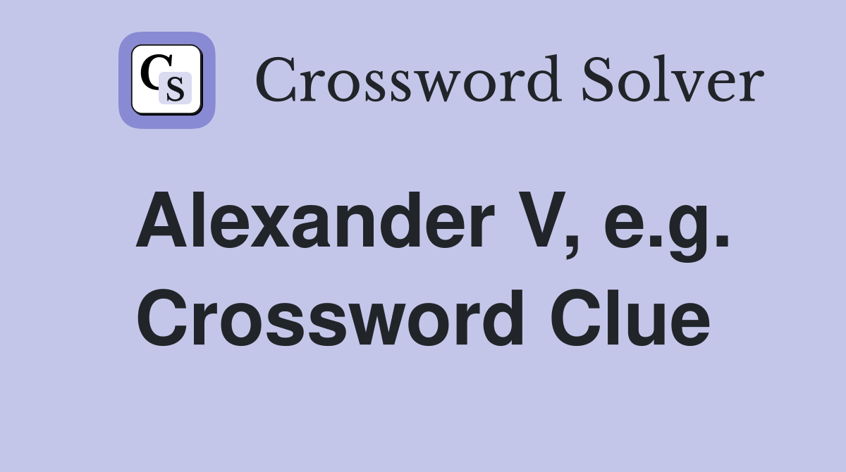 Alexander V, e.g. Crossword Clue