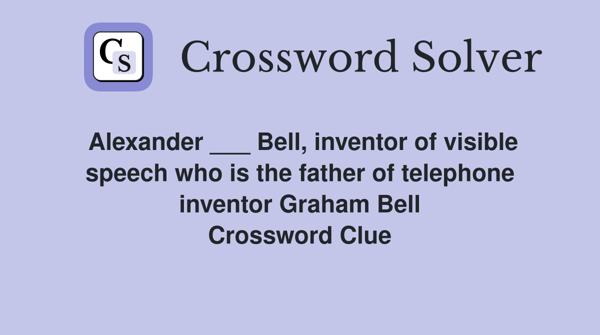 Alexander ___ Bell, inventor of visible speech who is the father of telephone inventor Graham Bell Crossword Clue