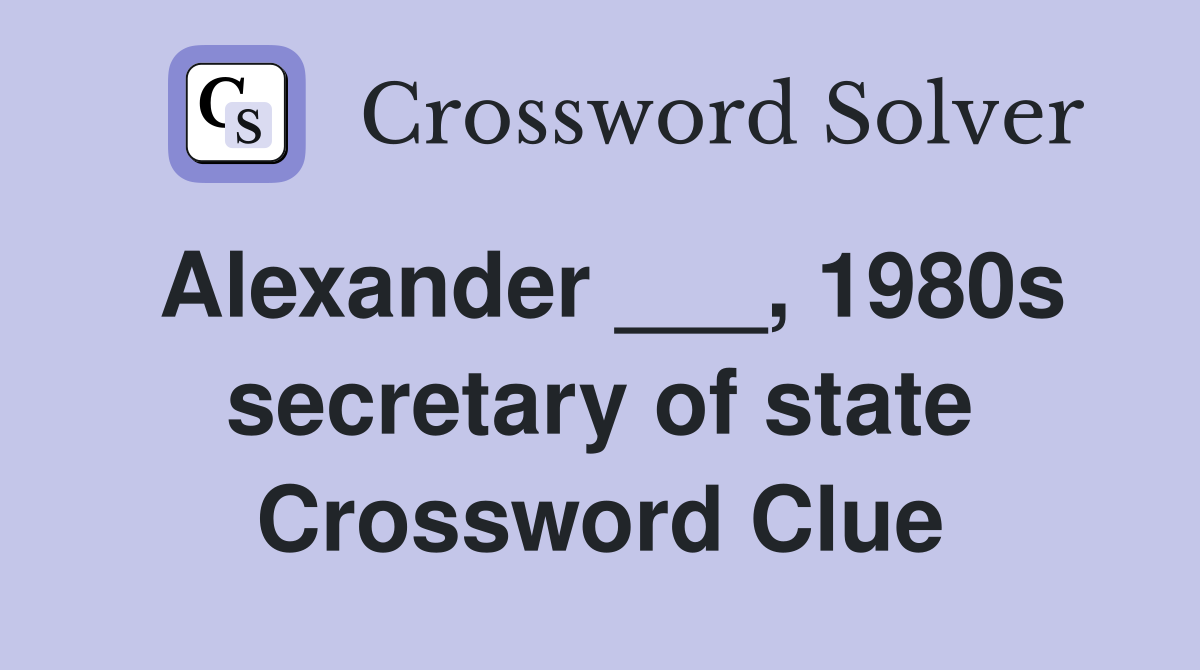 Alexander ___, 1980s secretary of state Crossword Clue