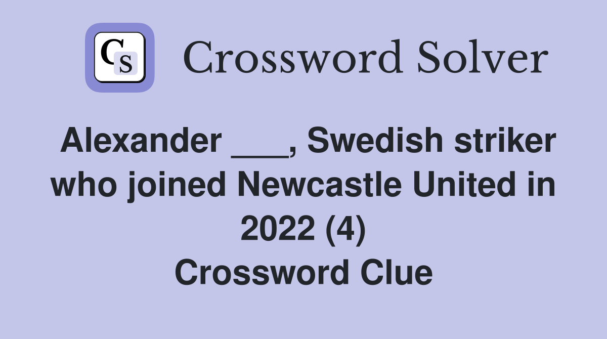 Alexander ___, Swedish striker who joined Newcastle United in 2022 (4) Crossword Clue