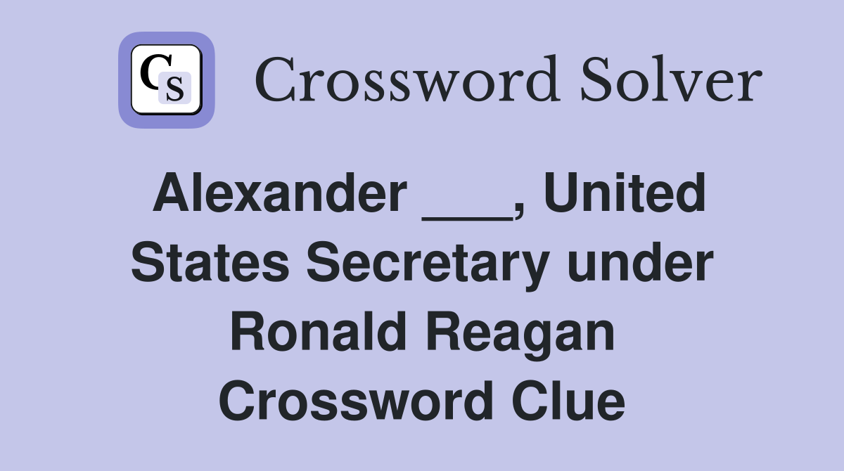 Alexander ___, United States Secretary under Ronald Reagan Crossword Clue