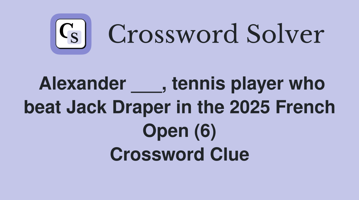 Alexander ___, tennis player who beat Jack Draper in the 2025 French Open (6) Crossword Clue