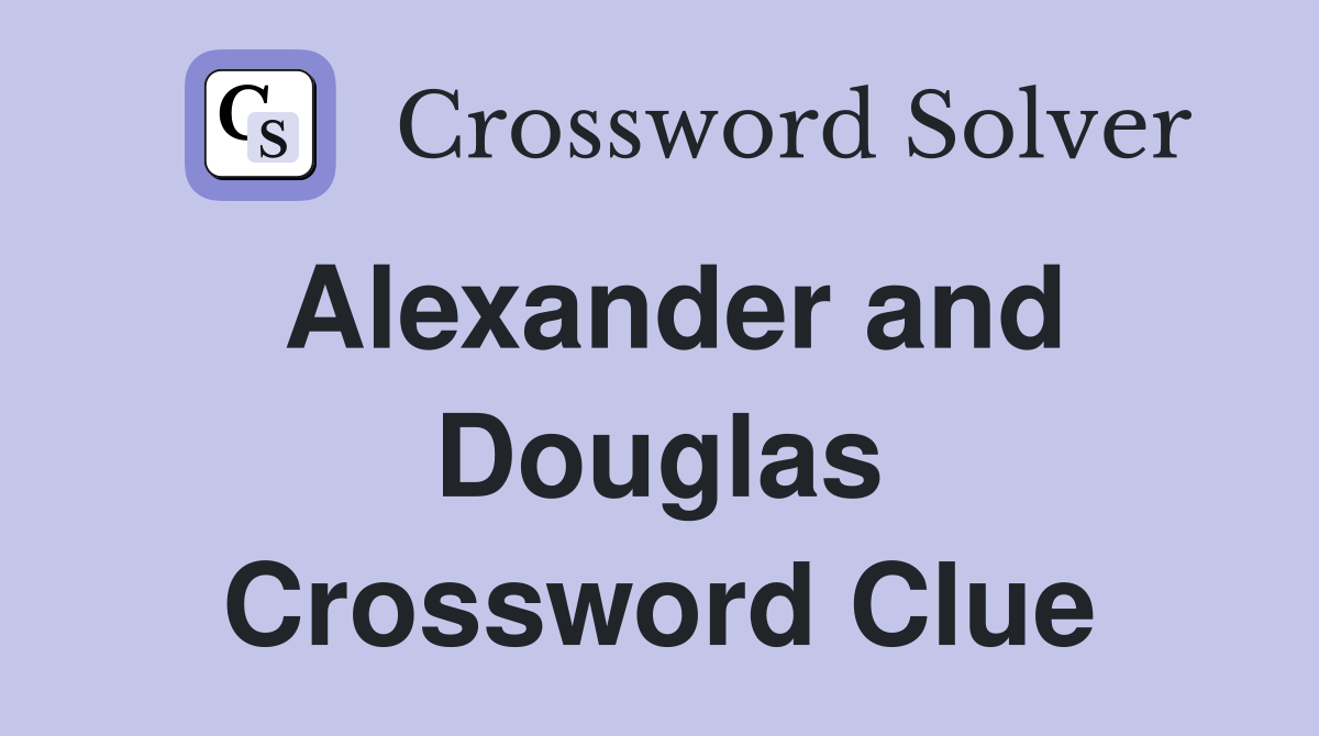 Alexander and Douglas Crossword Clue