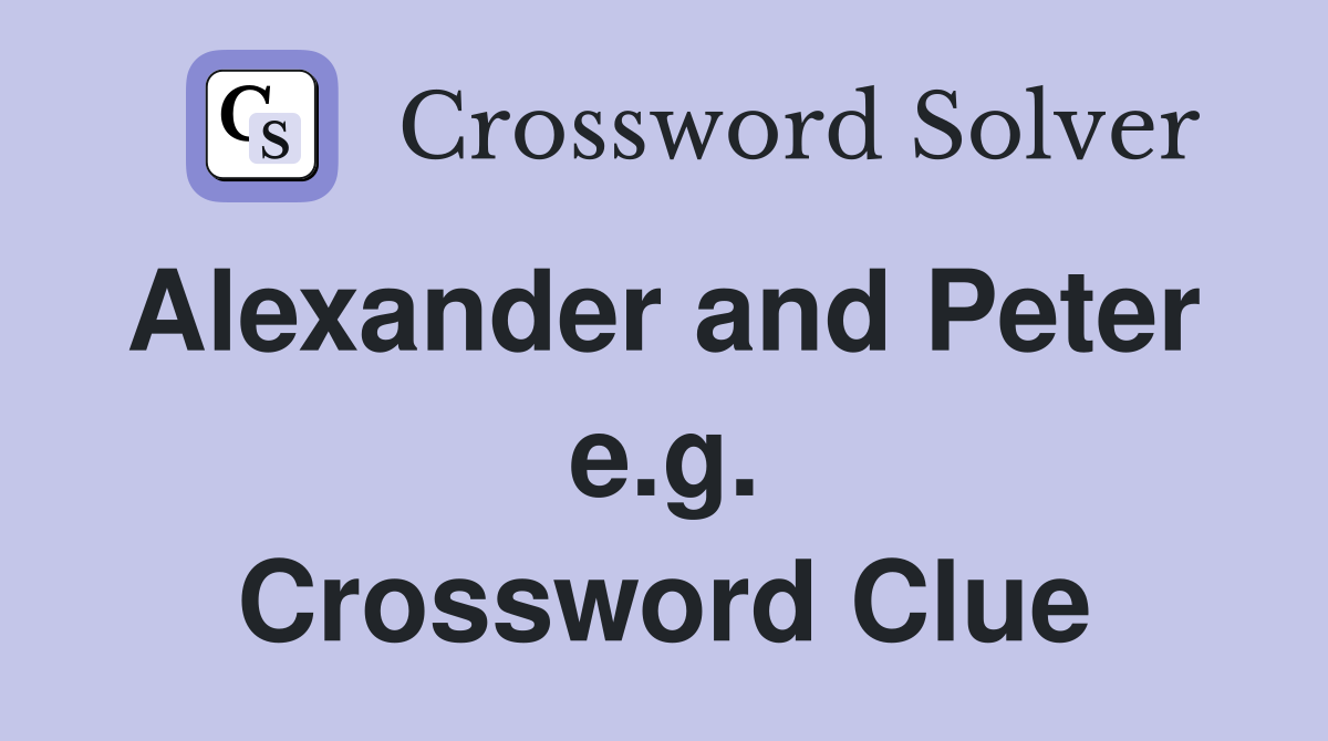 Alexander and Peter  e.g. Crossword Clue