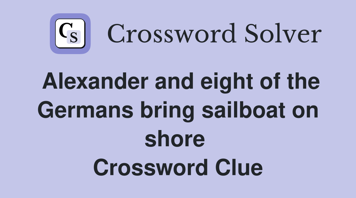 Alexander and eight of the Germans bring sailboat on shore  Crossword Clue