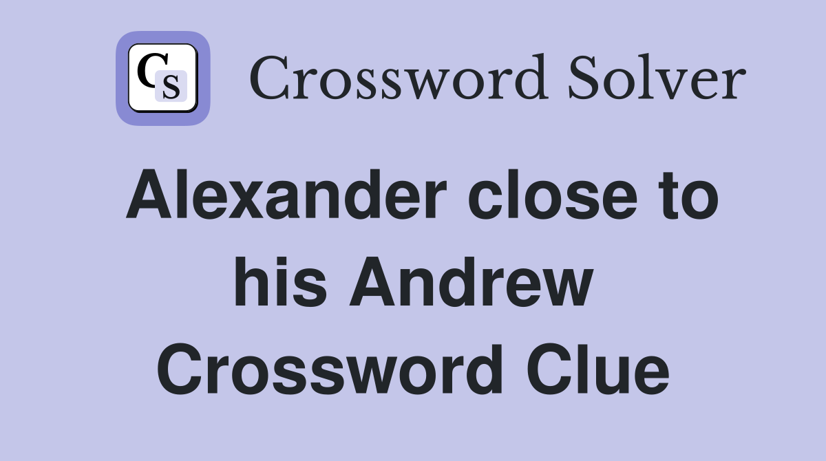 Alexander close to his Andrew Crossword Clue