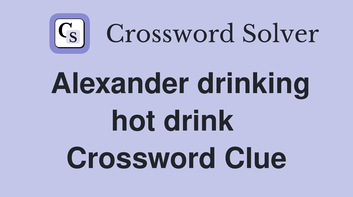 Alexander drinking hot drink  Crossword Clue