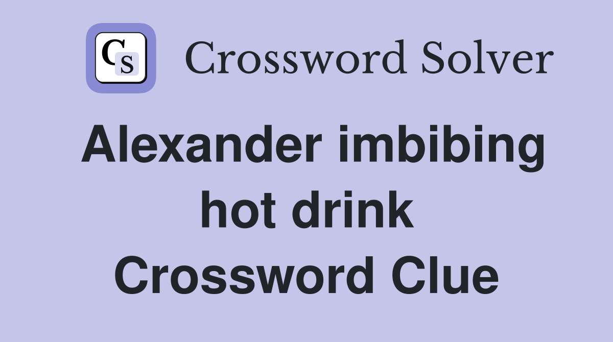 Alexander imbibing hot drink Crossword Clue